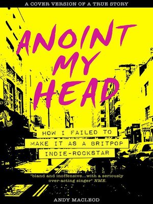 cover image of Anoint My Head--How I Failed to Make it as a Britpop Indie Rock Star